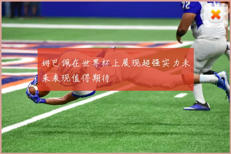 姆巴佩在世界杯上展现超强实力未来表现值得期待