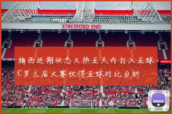 梅西近期状态火热五天内打入五球C罗三届大赛仅得五球对比分析